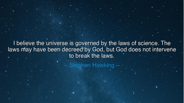 I believe the universe is governed by the laws of science. The