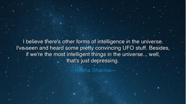 I believe there's other forms of intelligence in the universe.