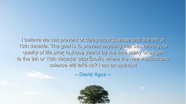 I believe we can prevent or delay most disease until the 9th or