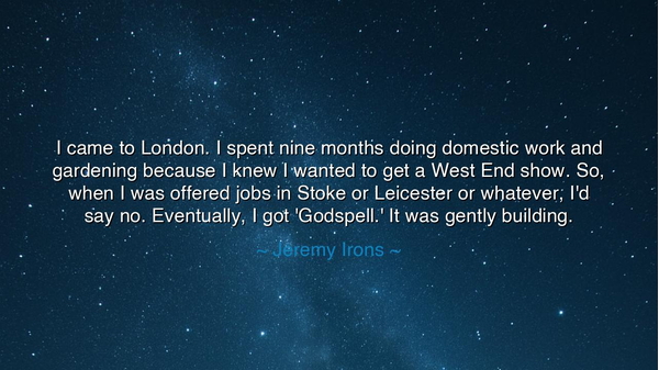 I came to London. I spent nine months doing domestic work and
