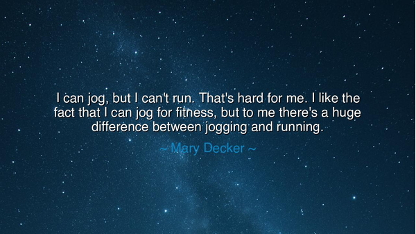 I can jog, but I can't run. That's hard for me. I like the fact