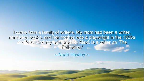 I come from a family of writers. My mom had been a writer