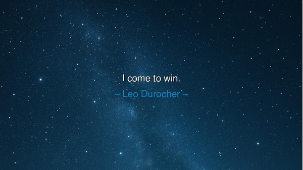 I come to win.