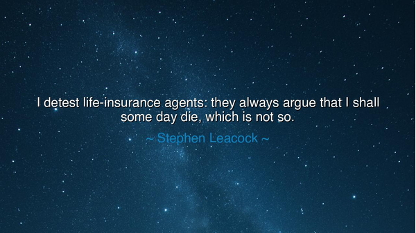 I detest life-insurance agents: they always argue that I shall