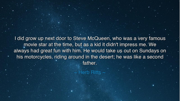 I did grow up next door to Steve McQueen, who was a very famous