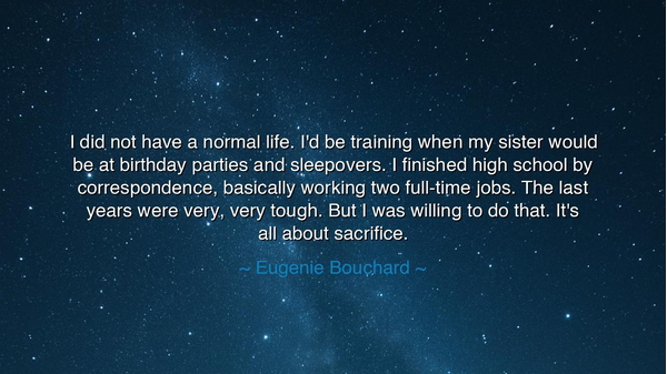 I did not have a normal life. I'd be training when my sister