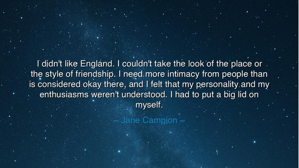 I didn't like England. I couldn't take the look of the place or