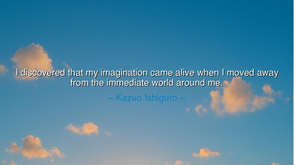 I discovered that my imagination came alive when I moved away
