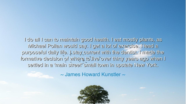 I do all I can to maintain good health. I eat mostly plants, as