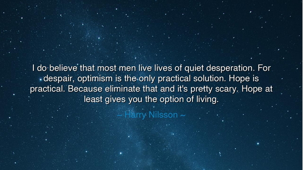 I do believe that most men live lives of quiet desperation. For