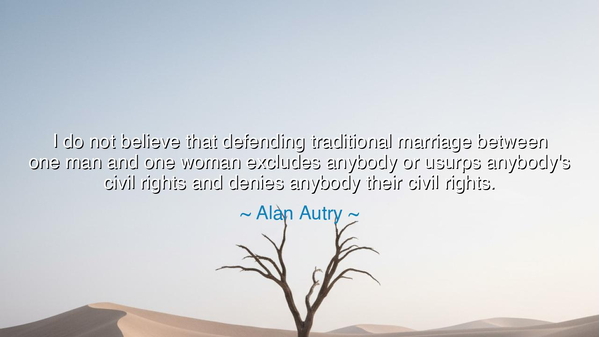 I do not believe that defending traditional marriage between one