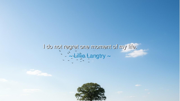 I do not regret one moment of my life.