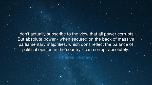 I don't actually subscribe to the view that all power corrupts.