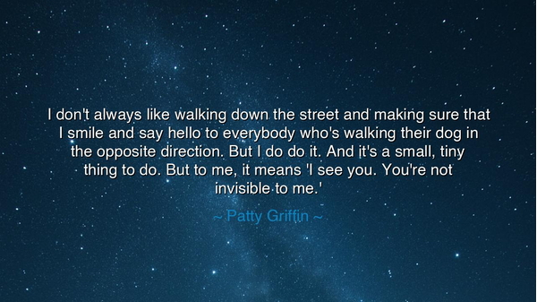 I don't always like walking down the street and making sure that