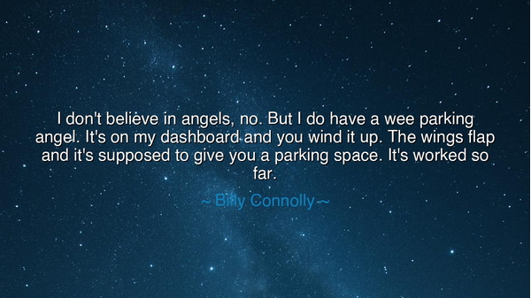 I don't believe in angels, no. But I do have a wee parking angel.