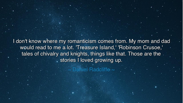 I don't know where my romanticism comes from. My mom and dad