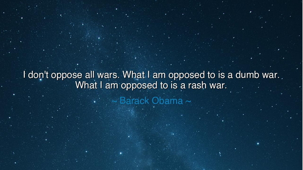 I don't oppose all wars. What I am opposed to is a dumb war.