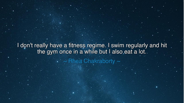 I don't really have a fitness regime. I swim regularly and hit