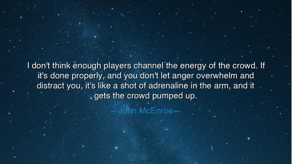 I don't think enough players channel the energy of the crowd. If