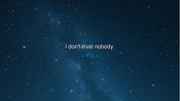 I don't trust nobody.