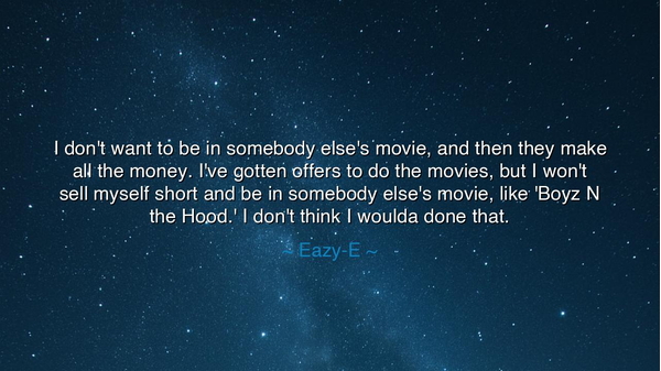 I don't want to be in somebody else's movie, and then they make
