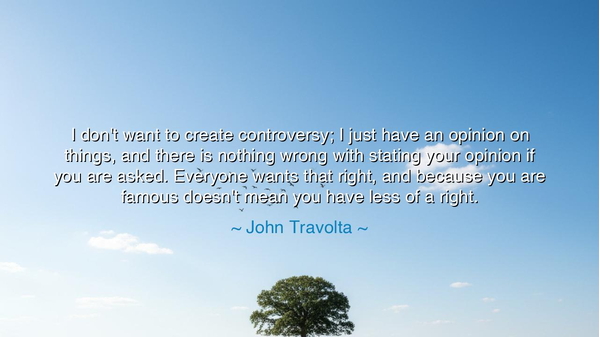 I don't want to create controversy; I just have an opinion on