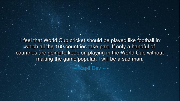I feel that World Cup cricket should be played like football in