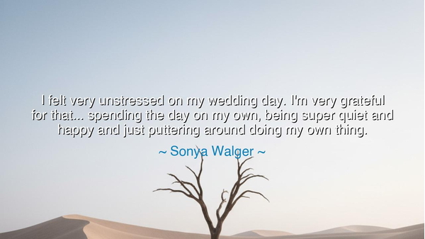 I felt very unstressed on my wedding day. I'm very grateful for