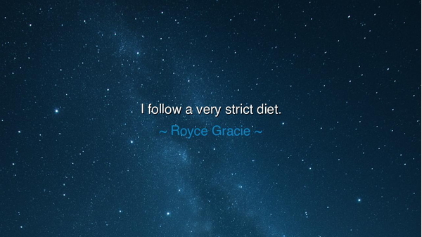 I follow a very strict diet.