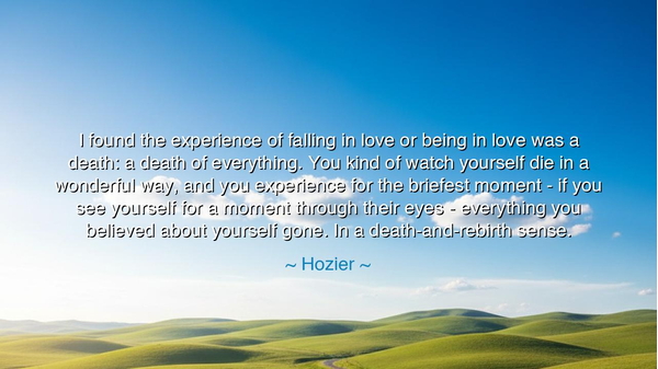 I found the experience of falling in love or being in love was a