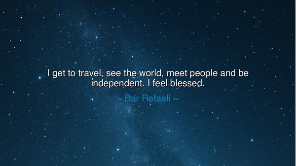 I get to travel, see the world, meet people and be independent.