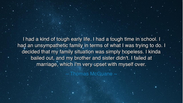 I had a kind of tough early life. I had a tough time in school. I