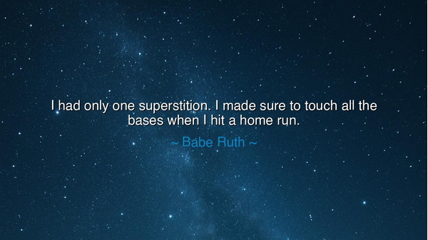 I had only one superstition. I made sure to touch all the bases