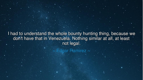 I had to understand the whole bounty hunting thing, because we