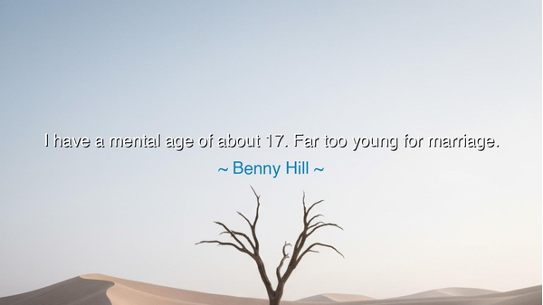 I have a mental age of about 17. Far too young for marriage.