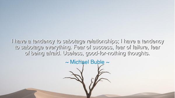 I have a tendency to sabotage relationships; I have a tendency to