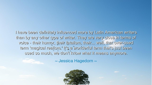I have been definitely influenced more by Latin American writers