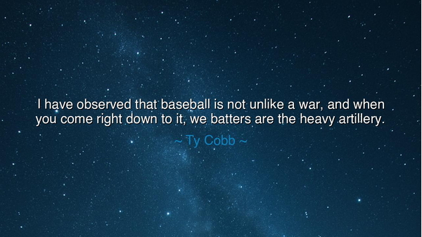 I have observed that baseball is not unlike a war, and when you