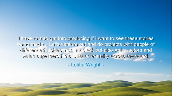 I have to also get into producing if I want to see these stories
