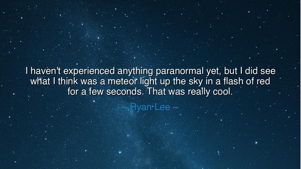 I haven't experienced anything paranormal yet, but I did see what