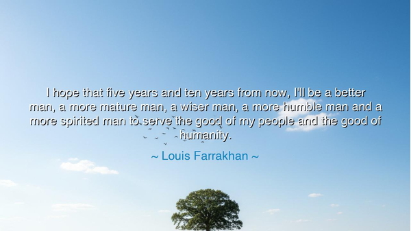 I hope that five years and ten years from now, I'll be a better