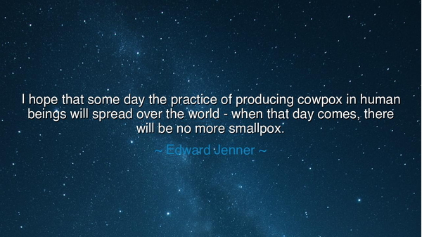I hope that some day the practice of producing cowpox in human