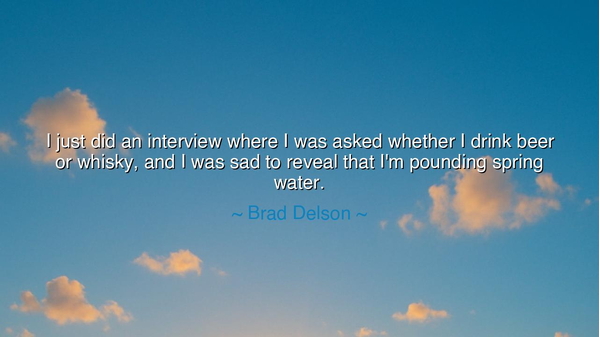 I just did an interview where I was asked whether I drink beer or