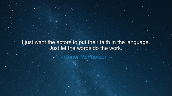 I just want the actors to put their faith in the language. Just