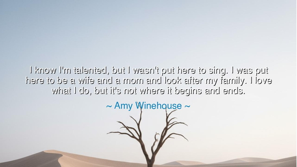 I know I'm talented, but I wasn't put here to sing. I was put