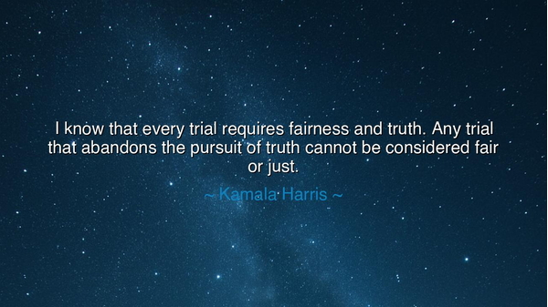 I know that every trial requires fairness and truth. Any trial