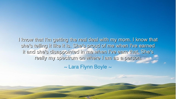 I know that I'm getting the real deal with my mom. I know that