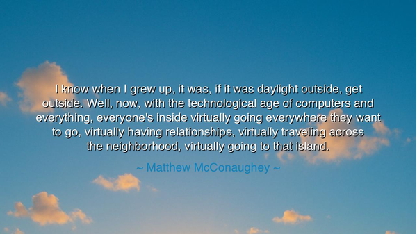 I know when I grew up, it was, if it was daylight outside, get