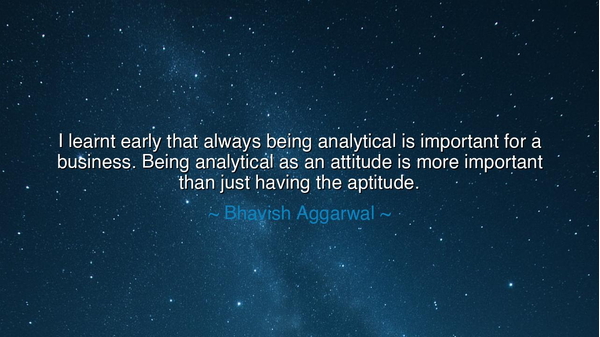 I learnt early that always being analytical is important for a