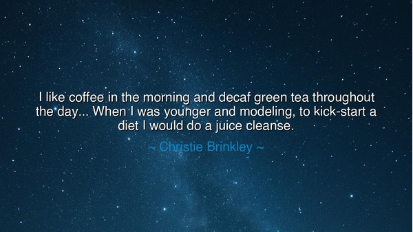 I like coffee in the morning and decaf green tea throughout the